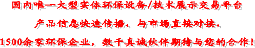 國內唯一大型實體環保設備/技術展示交易平臺
產品信息快速傳播,與市場直接對接,
1500余家環保企業,數千真誠伙伴期待與您的合作!