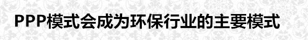 PPP模式會成為環保行業的主要模式